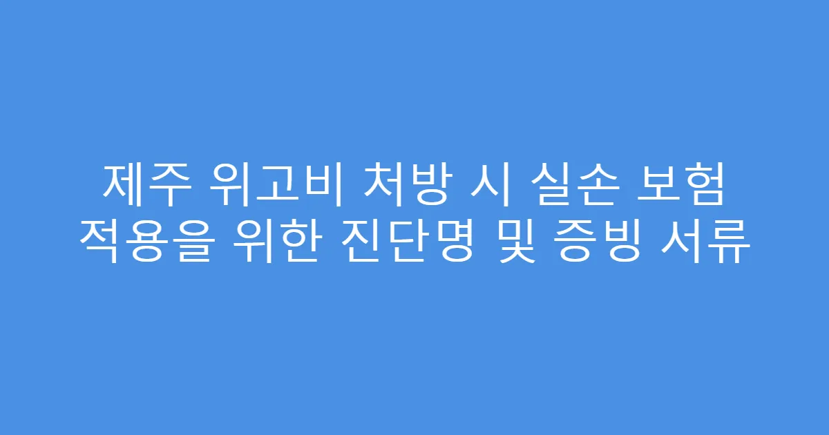제주 위고비 처방 시 실손 보험 적용을 위한 진단명 및 증빙 서류