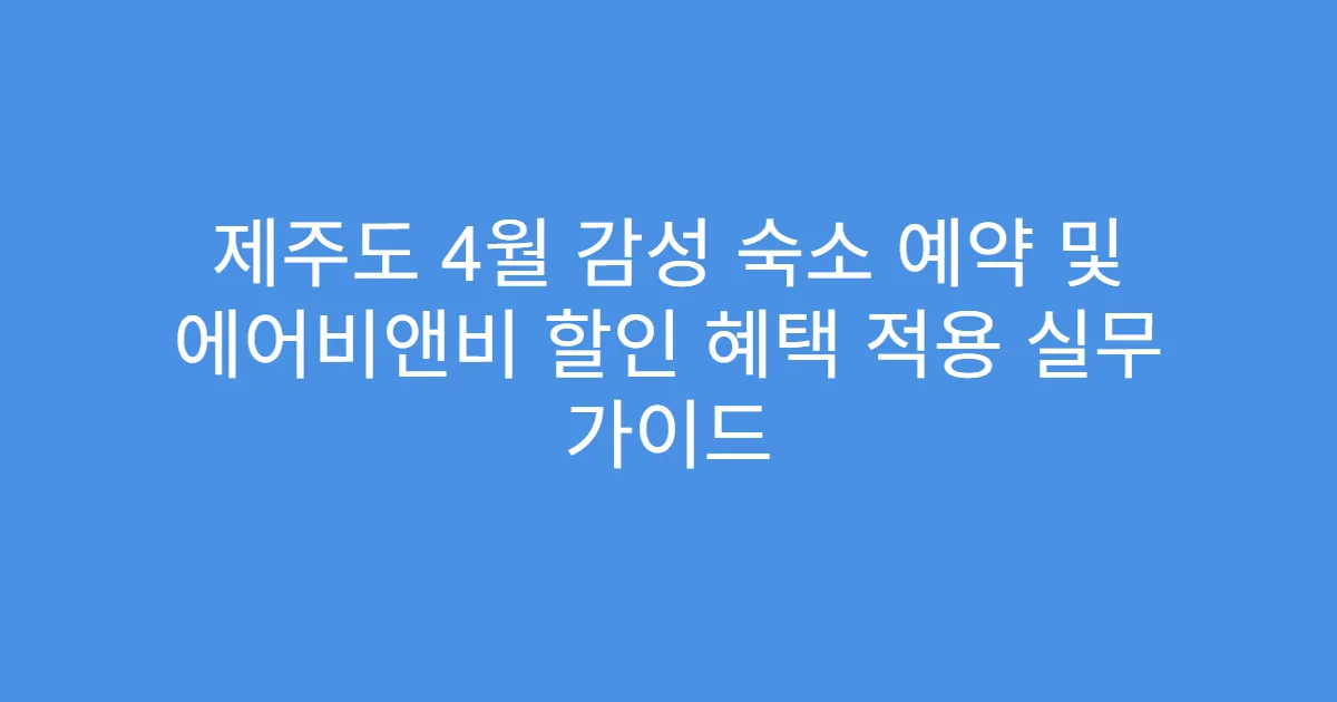 제주도 4월 감성 숙소 예약 및 에어비앤비 할인 혜택 적용 실무 가이드