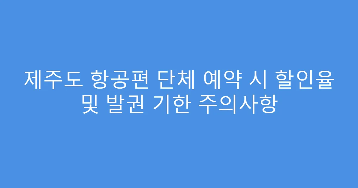제주도 항공편 단체 예약 시 할인율 및 발권 기한 주의사항