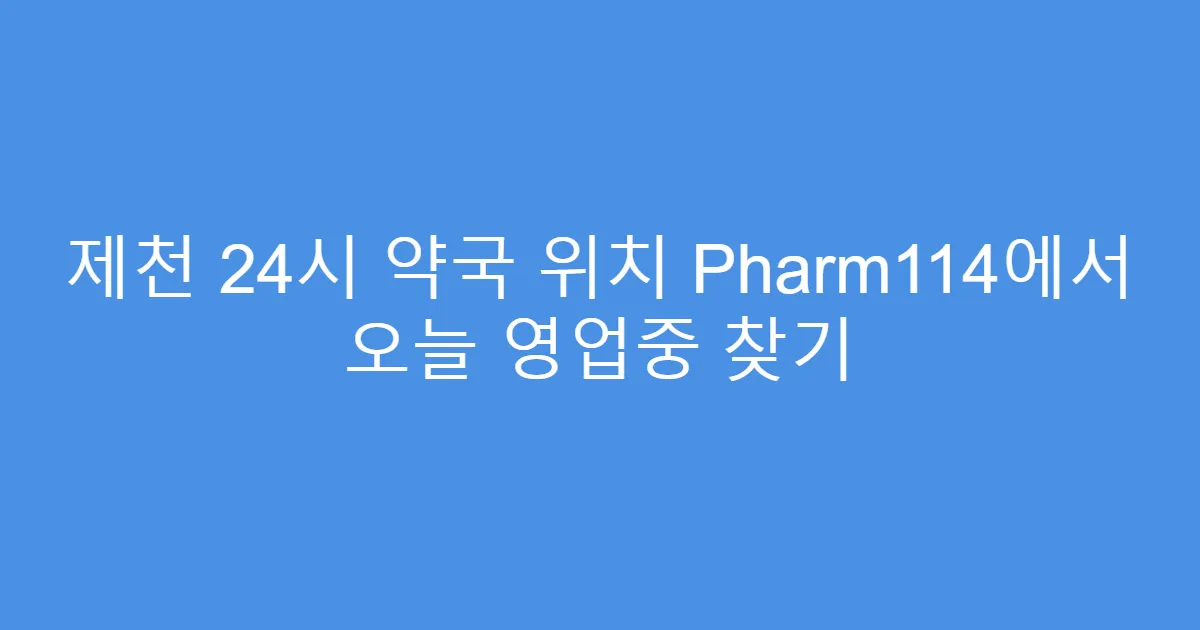 제천 24시 약국 위치 Pharm114에서 오늘 영업중 찾기