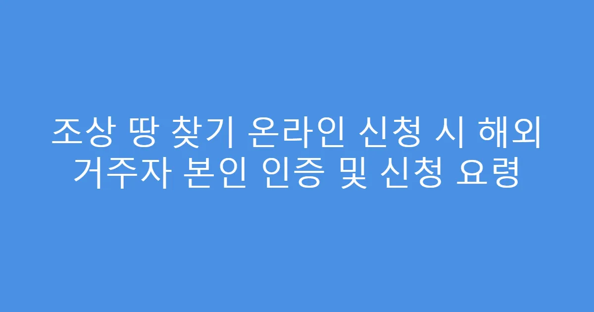조상 땅 찾기 온라인 신청 시 해외 거주자 본인 인증 및 신청 요령