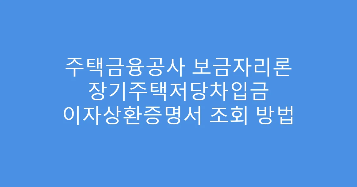 주택금융공사 보금자리론 장기주택저당차입금 이자상환증명서 조회 방법