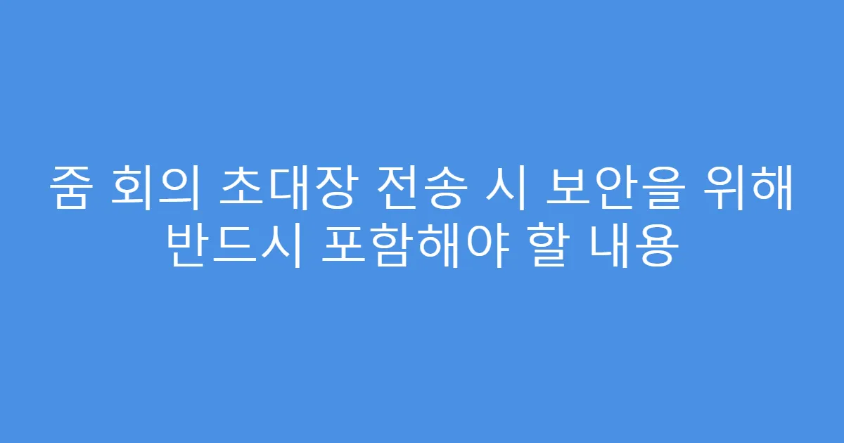 줌 회의 초대장 전송 시 보안을 위해 반드시 포함해야 할 내용