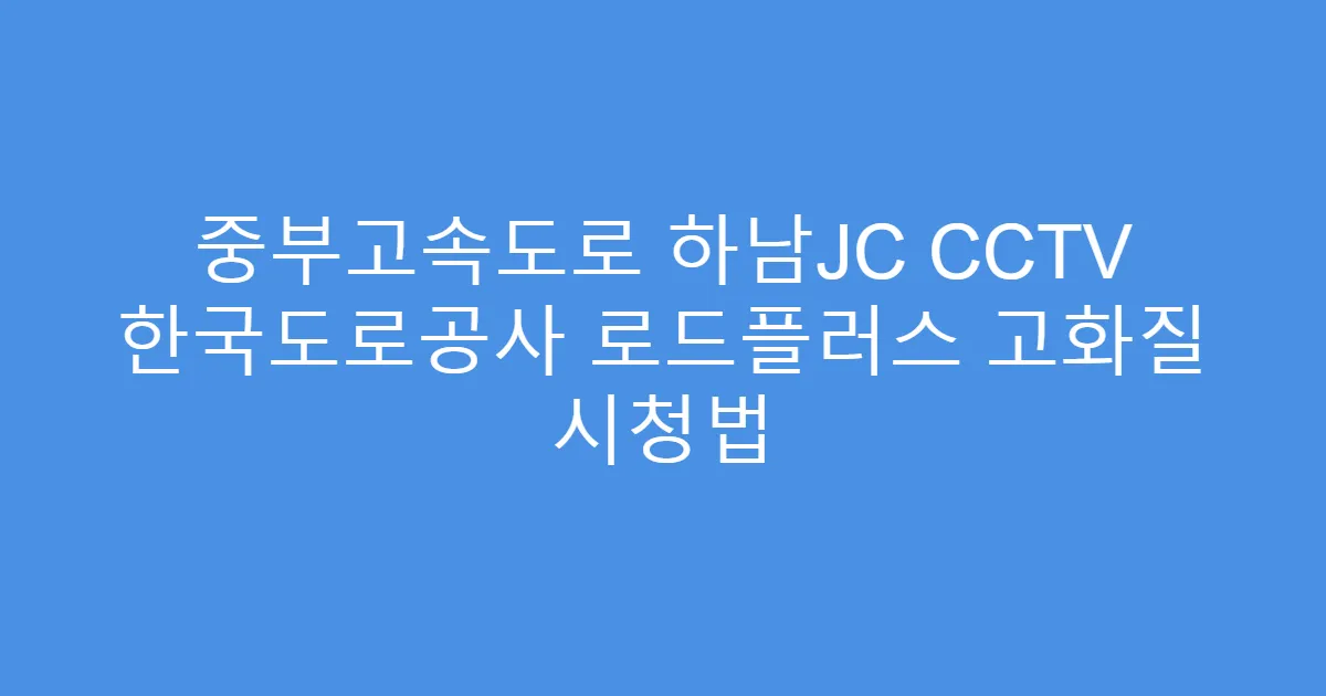 중부고속도로 하남JC CCTV 한국도로공사 로드플러스 고화질 시청법
