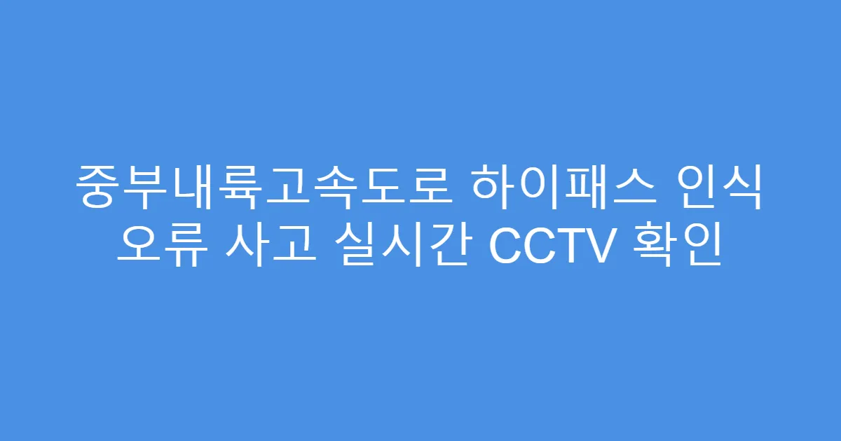 중부내륙고속도로 하이패스 인식 오류 사고 실시간 CCTV 확인