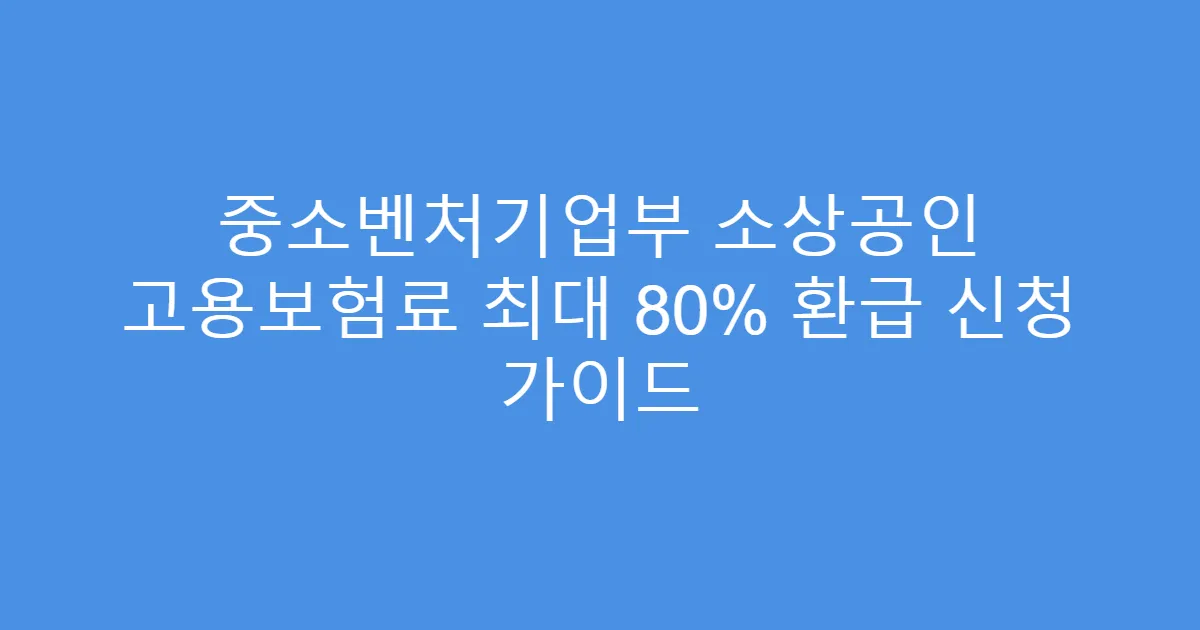 중소벤처기업부 소상공인 고용보험료 최대 80% 환급 신청 가이드