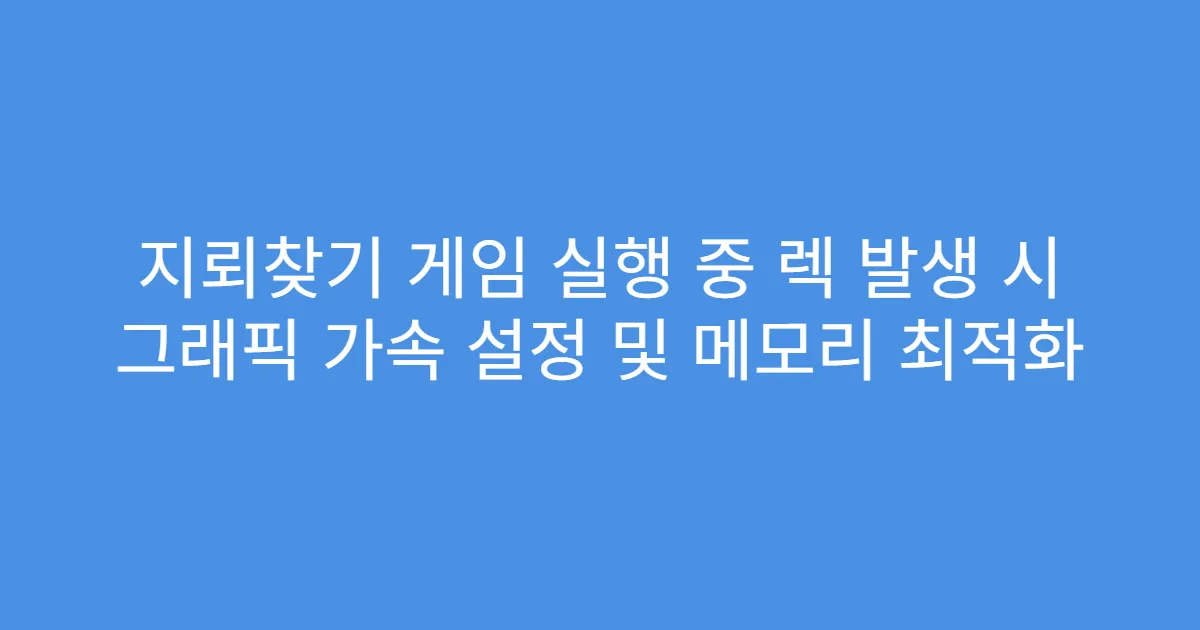 지뢰찾기 게임 실행 중 렉 발생 시 그래픽 가속 설정 및 메모리 최적화