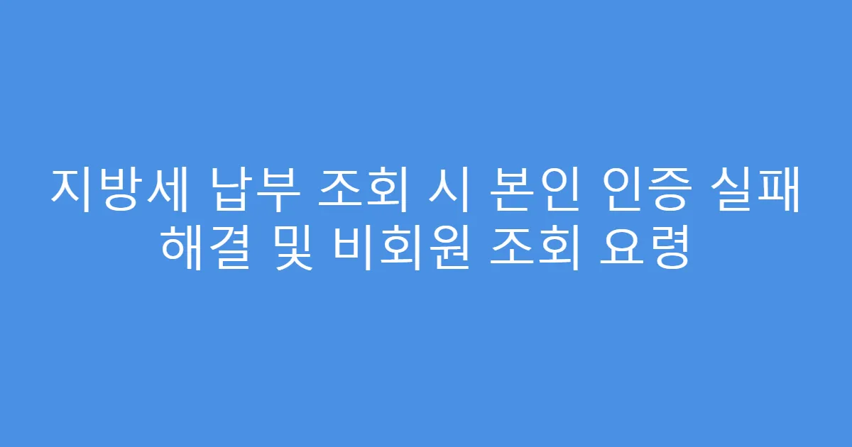지방세 납부 조회 시 본인 인증 실패 해결 및 비회원 조회 요령