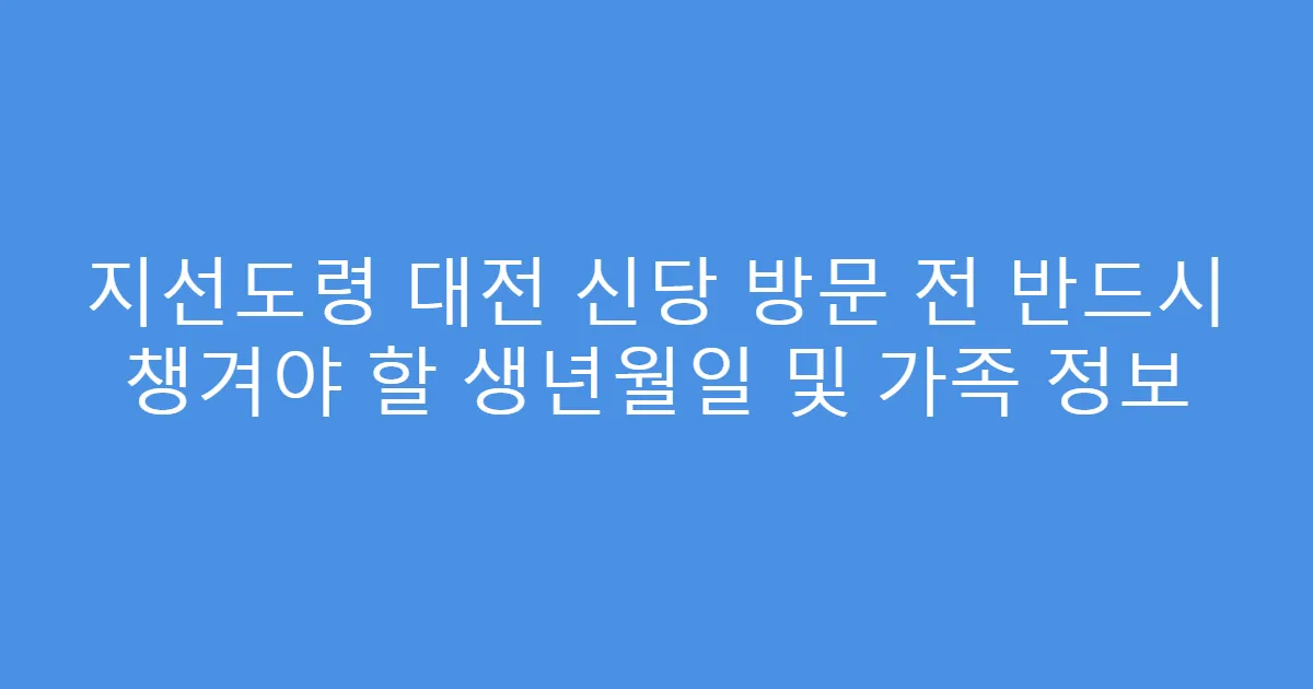 지선도령 대전 신당 방문 전 반드시 챙겨야 할 생년월일 및 가족 정보