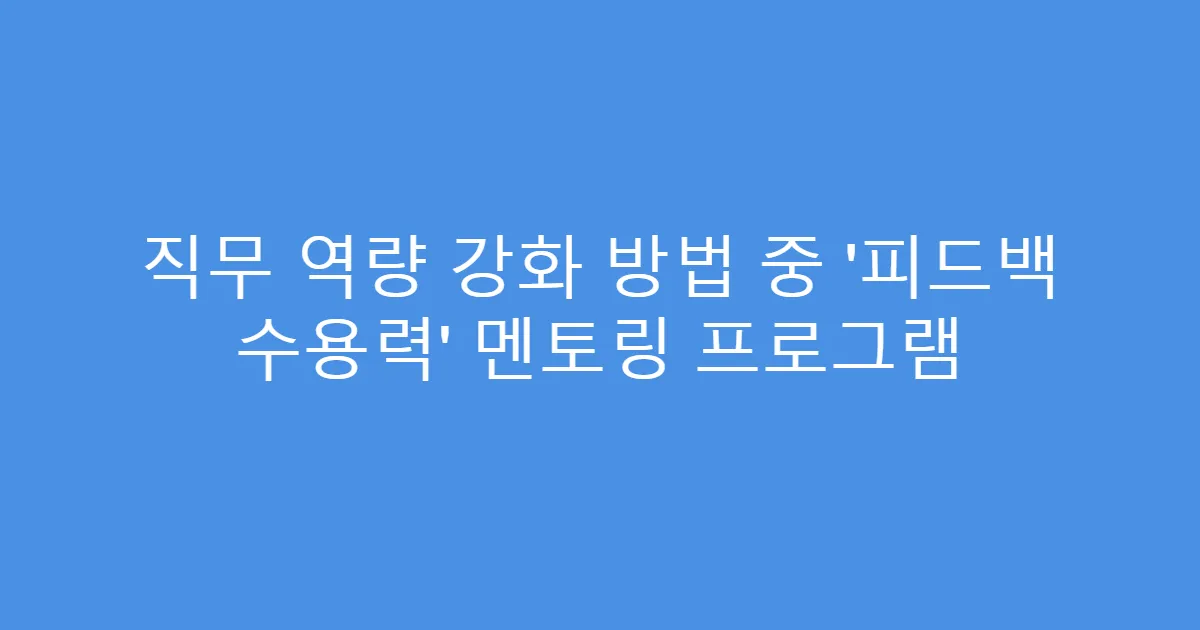 직무 역량 강화 방법 중 ‘피드백 수용력’ 멘토링 프로그램