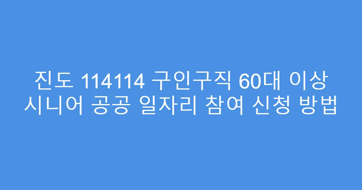 진도 114114 구인구직 60대 이상 시니어 공공 일자리 참여 신청 방법