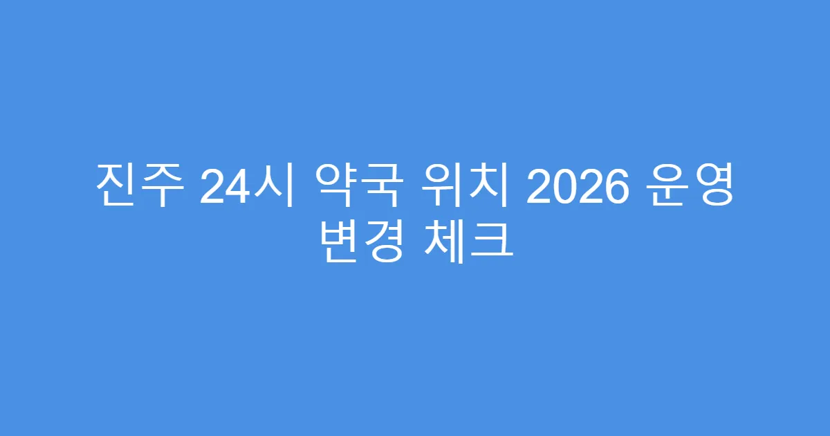 진주 24시 약국 위치 2026 운영 변경 체크