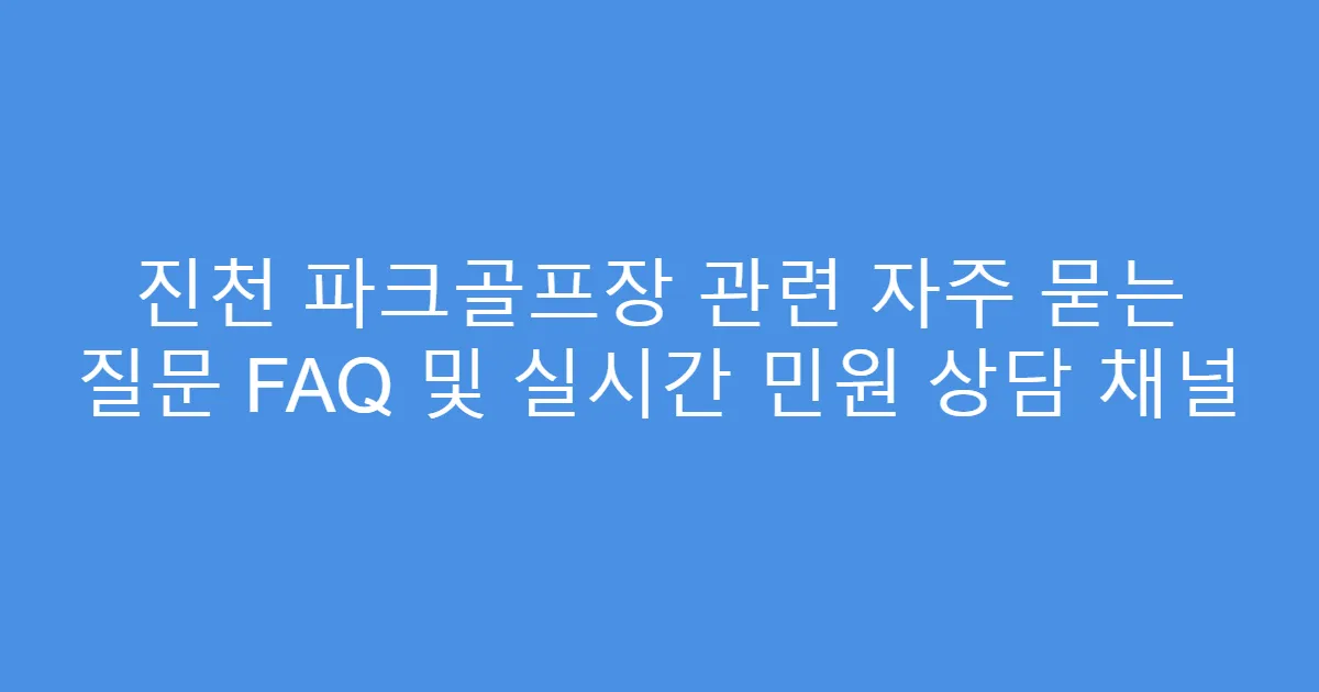 진천 파크골프장 관련 자주 묻는 질문 FAQ 및 실시간 민원 상담 채널