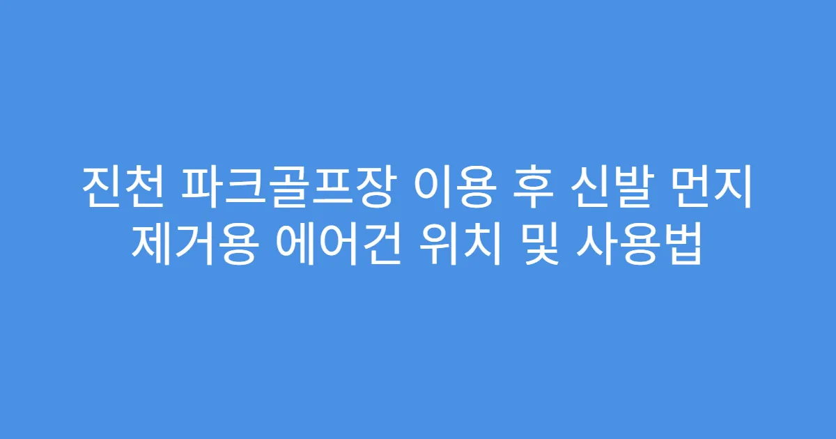 진천 파크골프장 이용 후 신발 먼지 제거용 에어건 위치 및 사용법