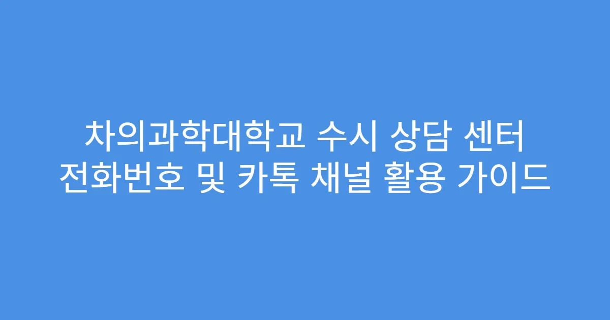 차의과학대학교 수시 상담 센터 전화번호 및 카톡 채널 활용 가이드