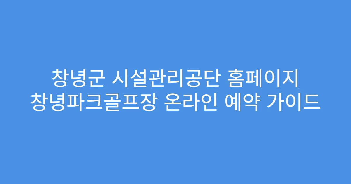 창녕군 시설관리공단 홈페이지 창녕파크골프장 온라인 예약 가이드
