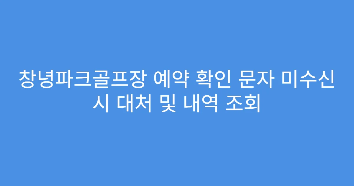 창녕파크골프장 예약 확인 문자 미수신 시 대처 및 내역 조회