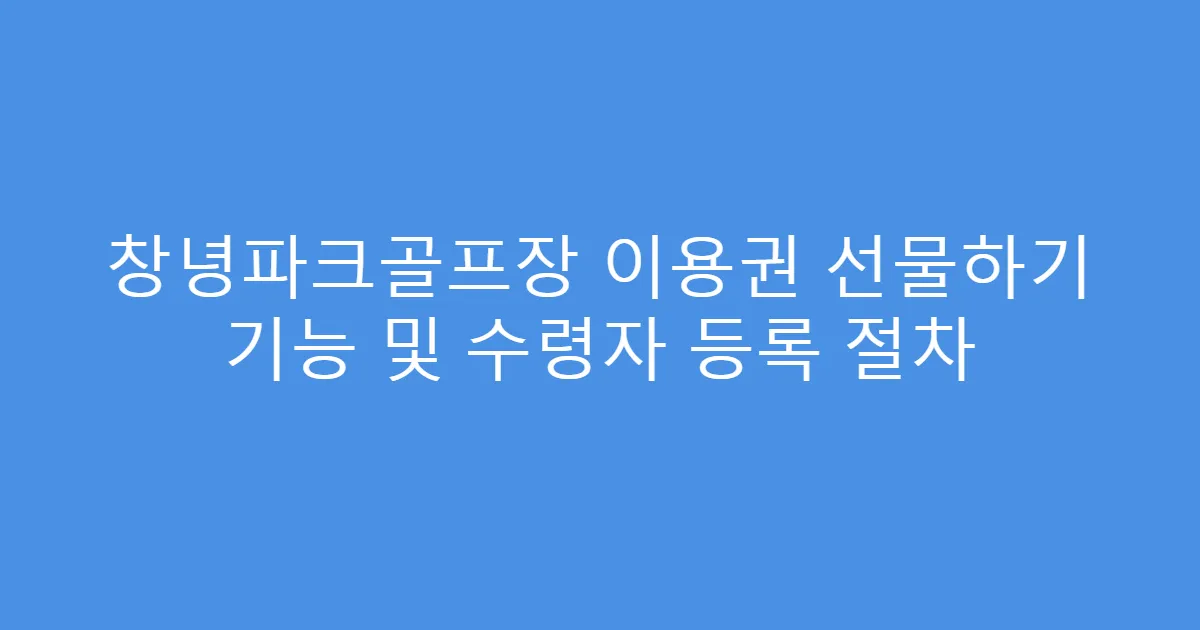 창녕파크골프장 이용권 선물하기 기능 및 수령자 등록 절차