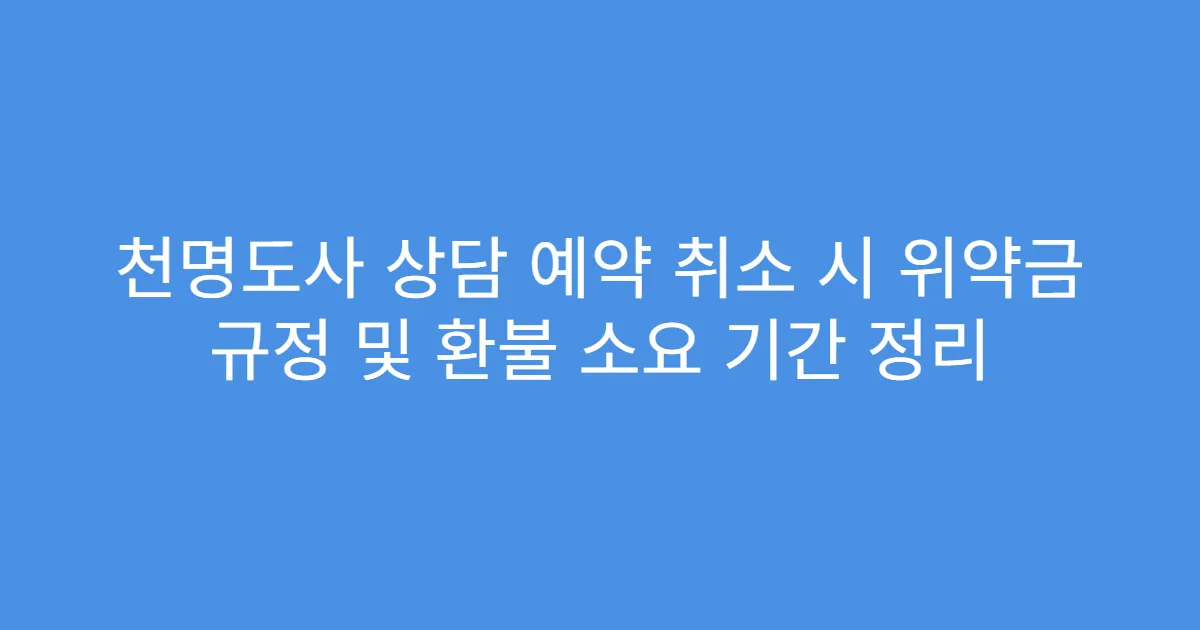 천명도사 상담 예약 취소 시 위약금 규정 및 환불 소요 기간 정리