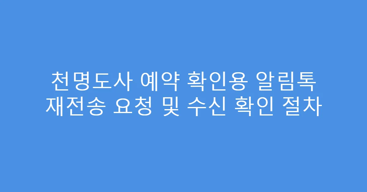천명도사 예약 확인용 알림톡 재전송 요청 및 수신 확인 절차