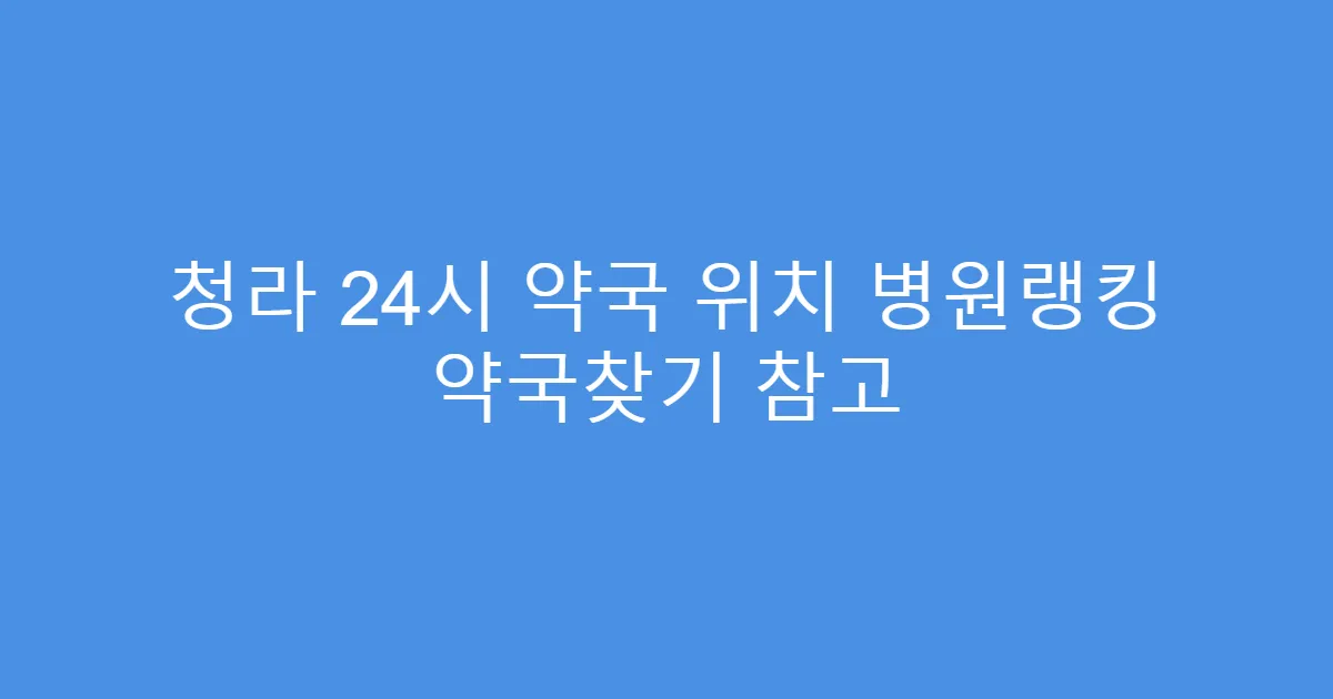 청라 24시 약국 위치 병원랭킹 약국찾기 참고