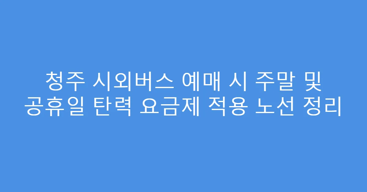 청주 시외버스 예매 시 주말 및 공휴일 탄력 요금제 적용 노선 정리