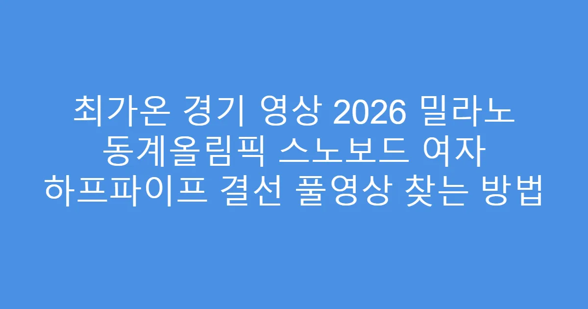 최가온 경기 영상 2026 밀라노 동계올림픽 스노보드 여자 하프파이프 결선 풀영상 찾는 방법