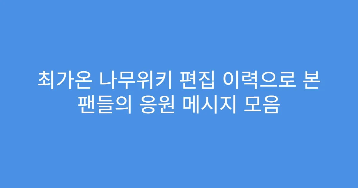 최가온 나무위키 편집 이력으로 본 팬들의 응원 메시지 모음