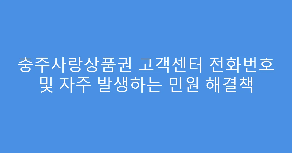 충주사랑상품권 고객센터 전화번호 및 자주 발생하는 민원 해결책
