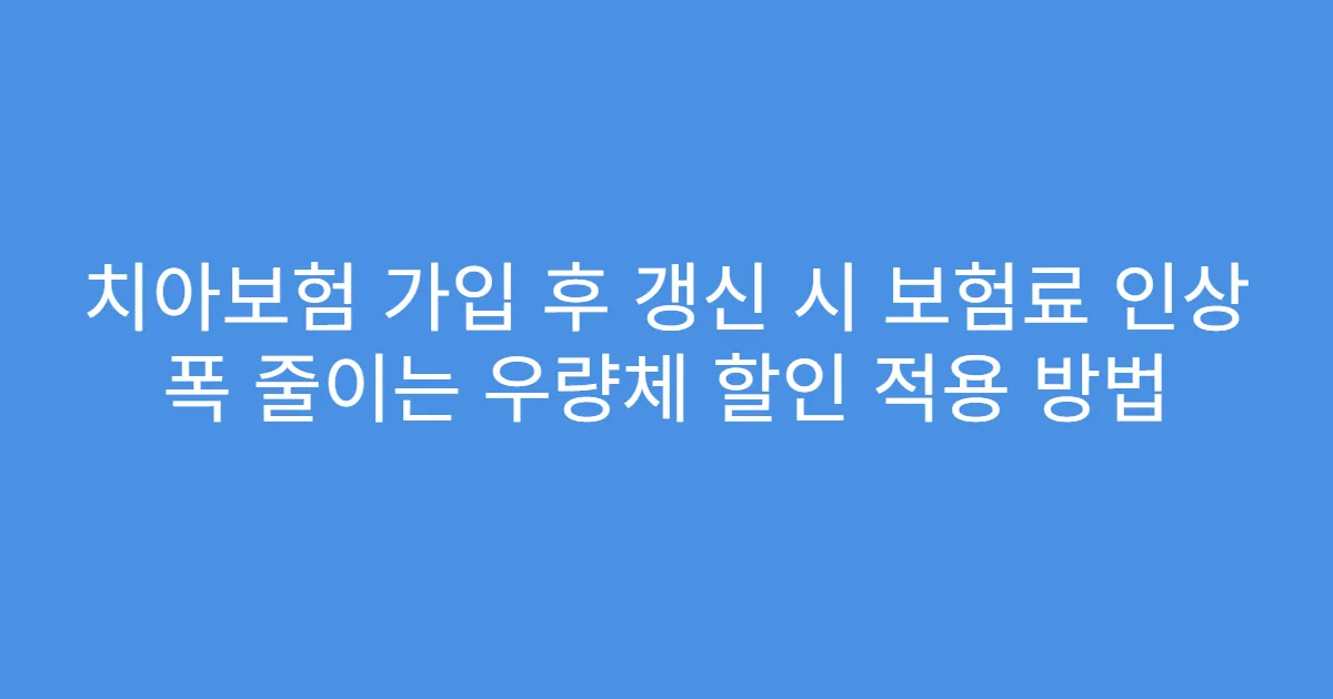 치아보험 가입 후 갱신 시 보험료 인상 폭 줄이는 우량체 할인 적용 방법
