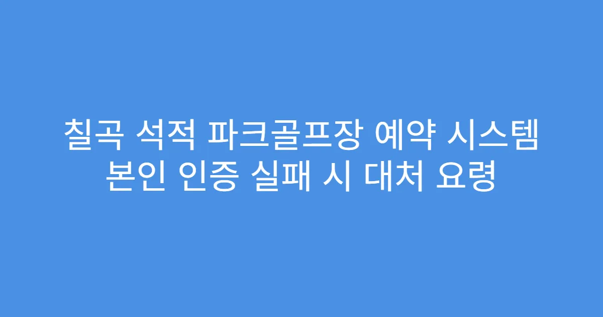 칠곡 석적 파크골프장 예약 시스템 본인 인증 실패 시 대처 요령