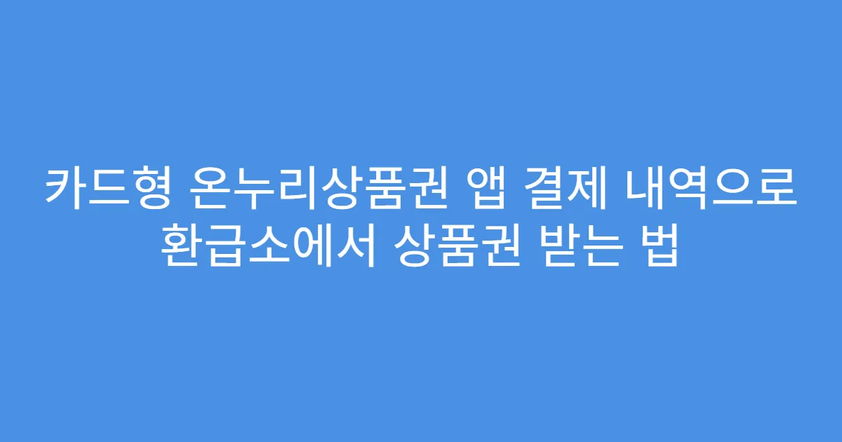 카드형 온누리상품권 앱 결제 내역으로 환급소에서 상품권 받는 법
