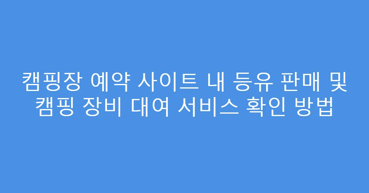 캠핑장 예약 사이트 내 등유 판매 및 캠핑 장비 대여 서비스 확인 방법