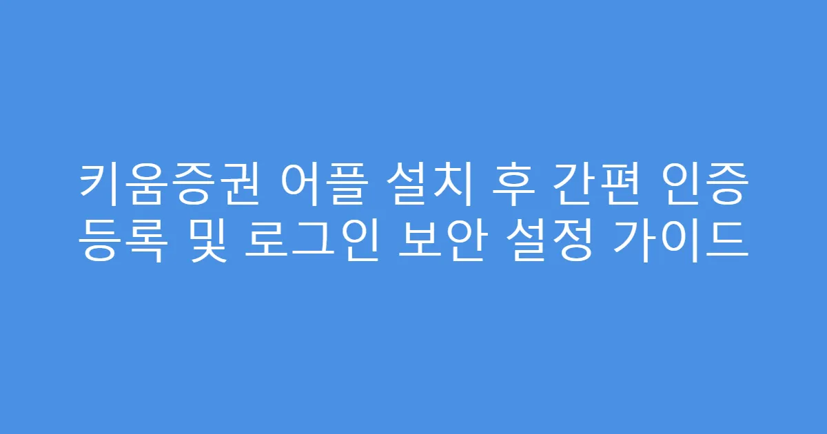 키움증권 어플 설치 후 간편 인증 등록 및 로그인 보안 설정 가이드