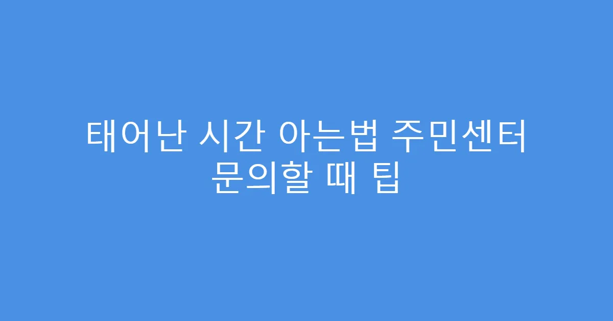 태어난 시간 아는법 주민센터 문의할 때 팁