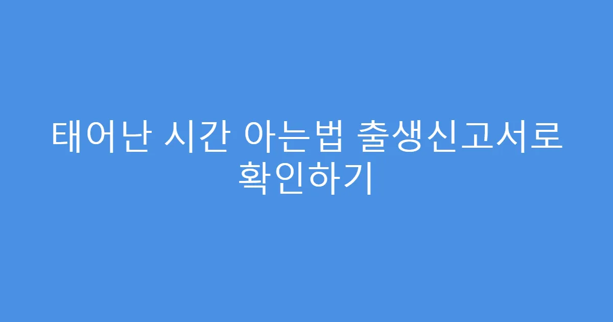 태어난 시간 아는법 출생신고서로 확인하기