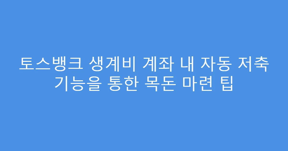 토스뱅크 생계비 계좌 내 자동 저축 기능을 통한 목돈 마련 팁