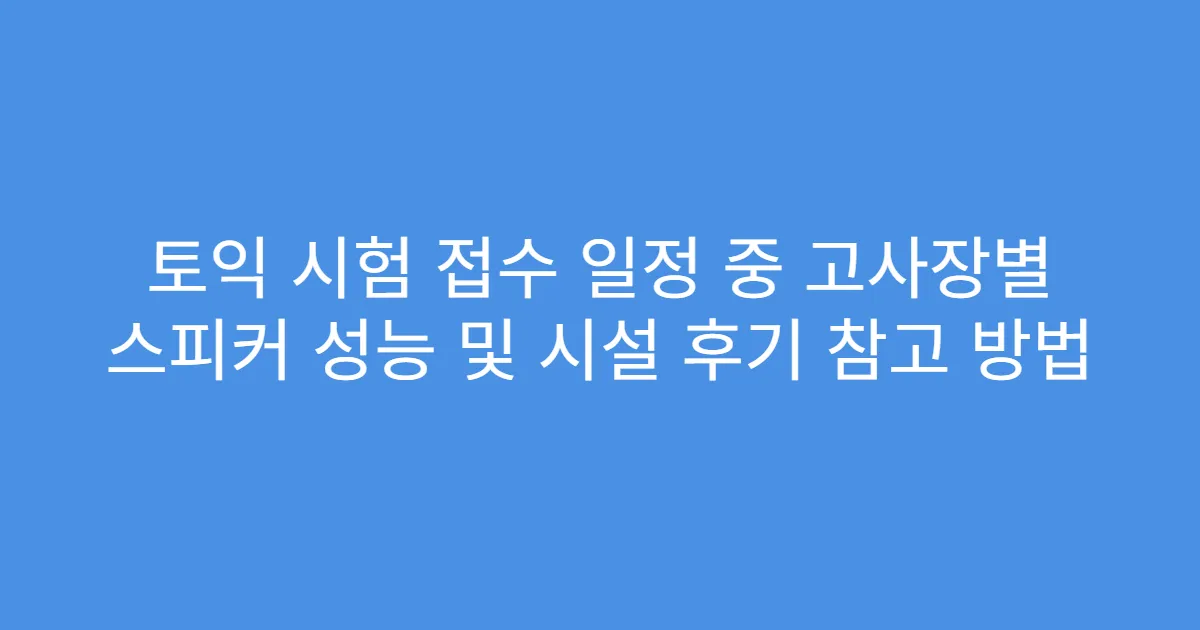 토익 시험 접수 일정 중 고사장별 스피커 성능 및 시설 후기 참고 방법