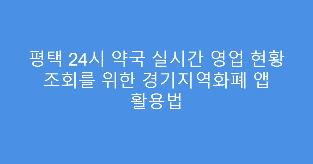 평택 24시 약국 실시간 영업 현황 조회를 위한 경기지역화폐 앱 활용법