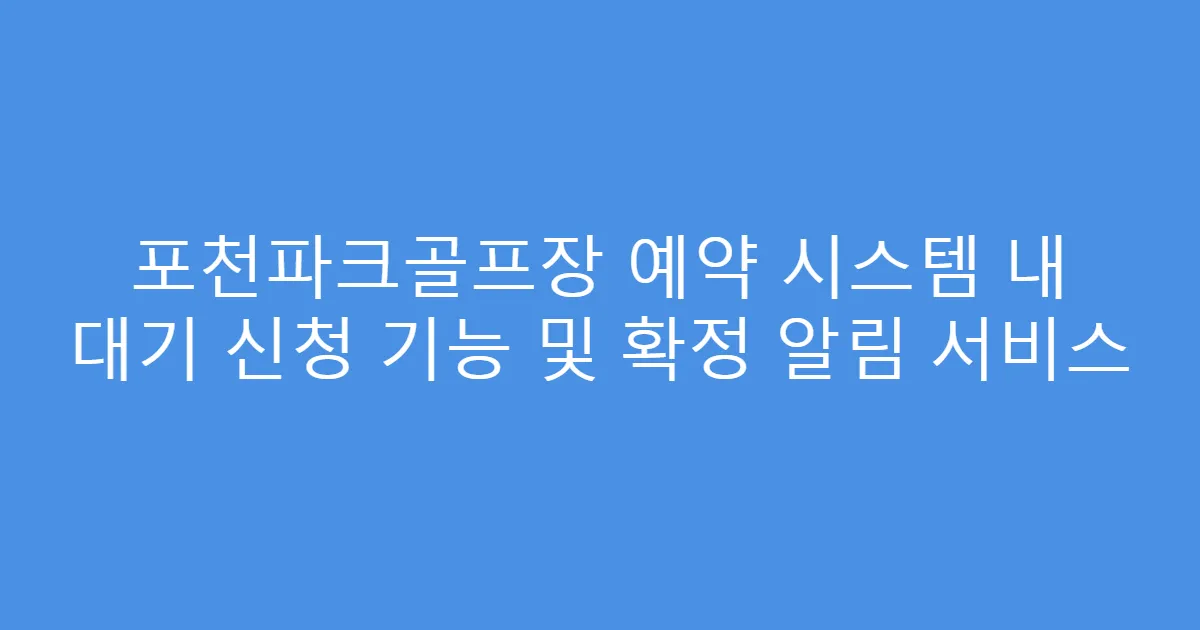 포천파크골프장 예약 시스템 내 대기 신청 기능 및 확정 알림 서비스