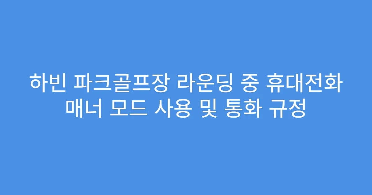하빈 파크골프장 라운딩 중 휴대전화 매너 모드 사용 및 통화 규정