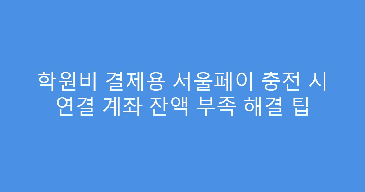 학원비 결제용 서울페이 충전 시 연결 계좌 잔액 부족 해결 팁