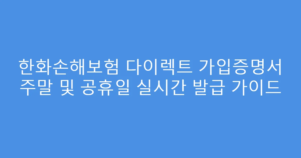 한화손해보험 다이렉트 가입증명서 주말 및 공휴일 실시간 발급 가이드