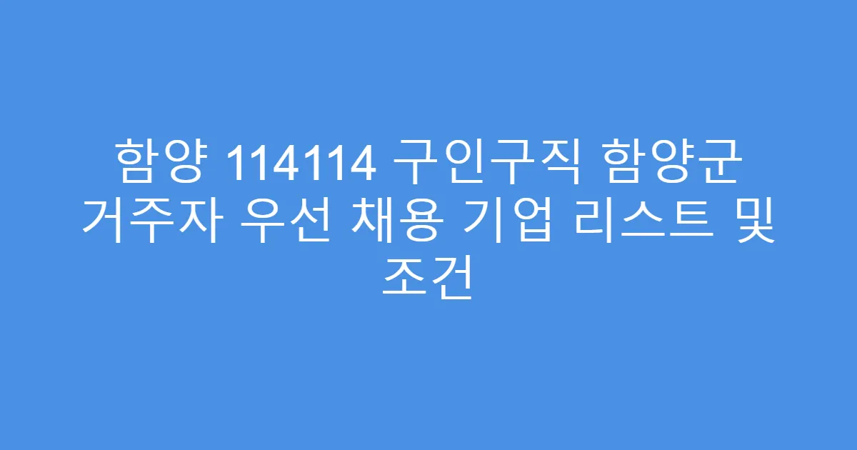 함양 114114 구인구직 함양군 거주자 우선 채용 기업 리스트 및 조건