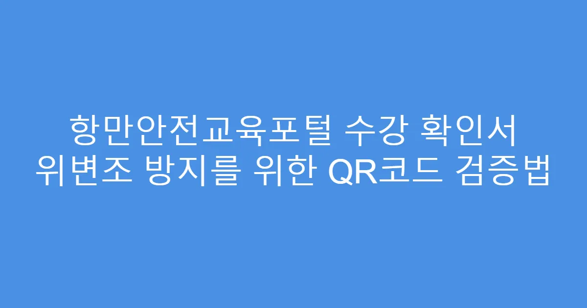 항만안전교육포털 수강 확인서 위변조 방지를 위한 QR코드 검증법