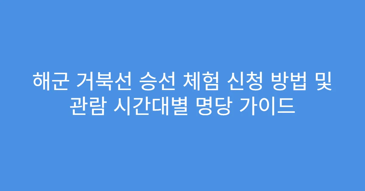 해군 거북선 승선 체험 신청 방법 및 관람 시간대별 명당 가이드
