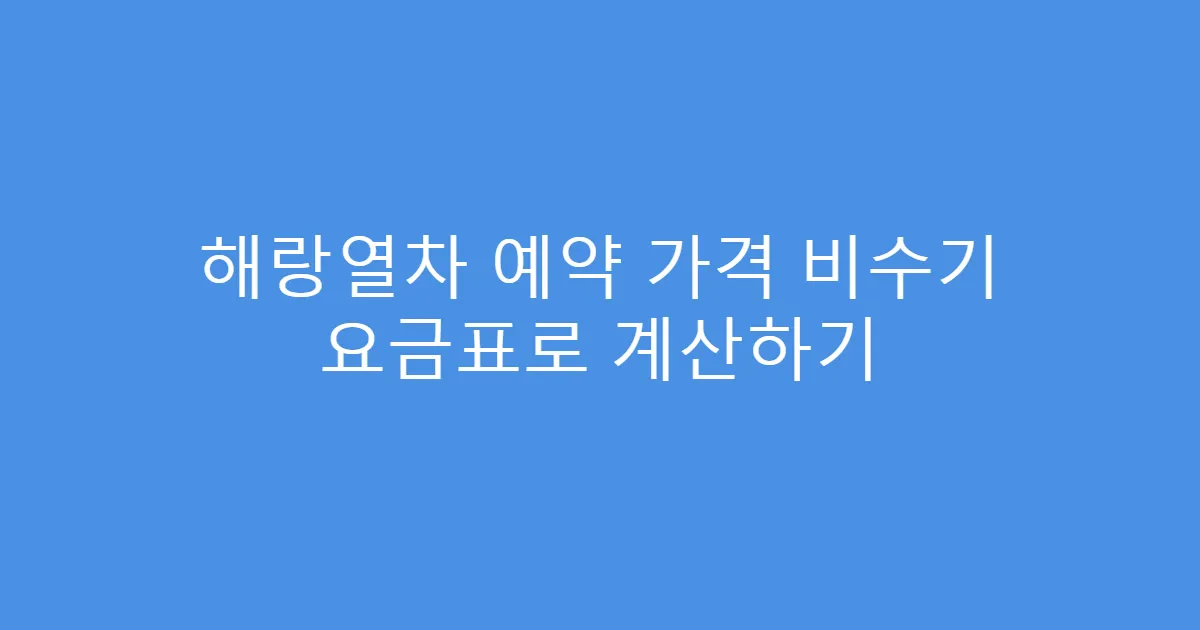 해랑열차 예약 가격 비수기 요금표로 계산하기