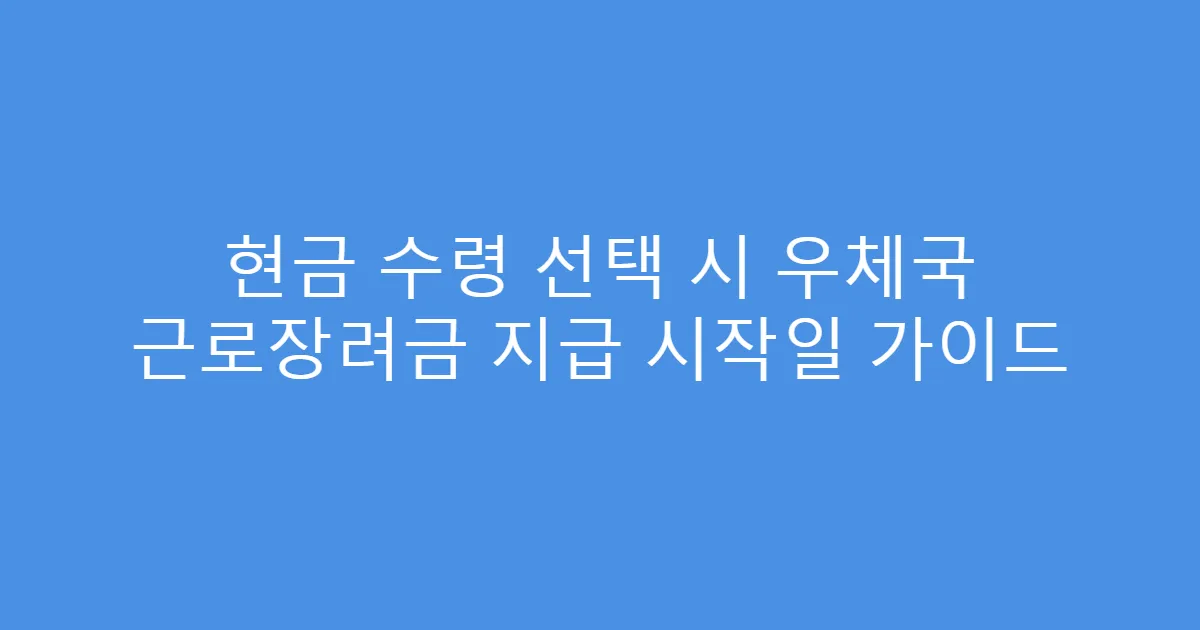 현금 수령 선택 시 우체국 근로장려금 지급 시작일 가이드