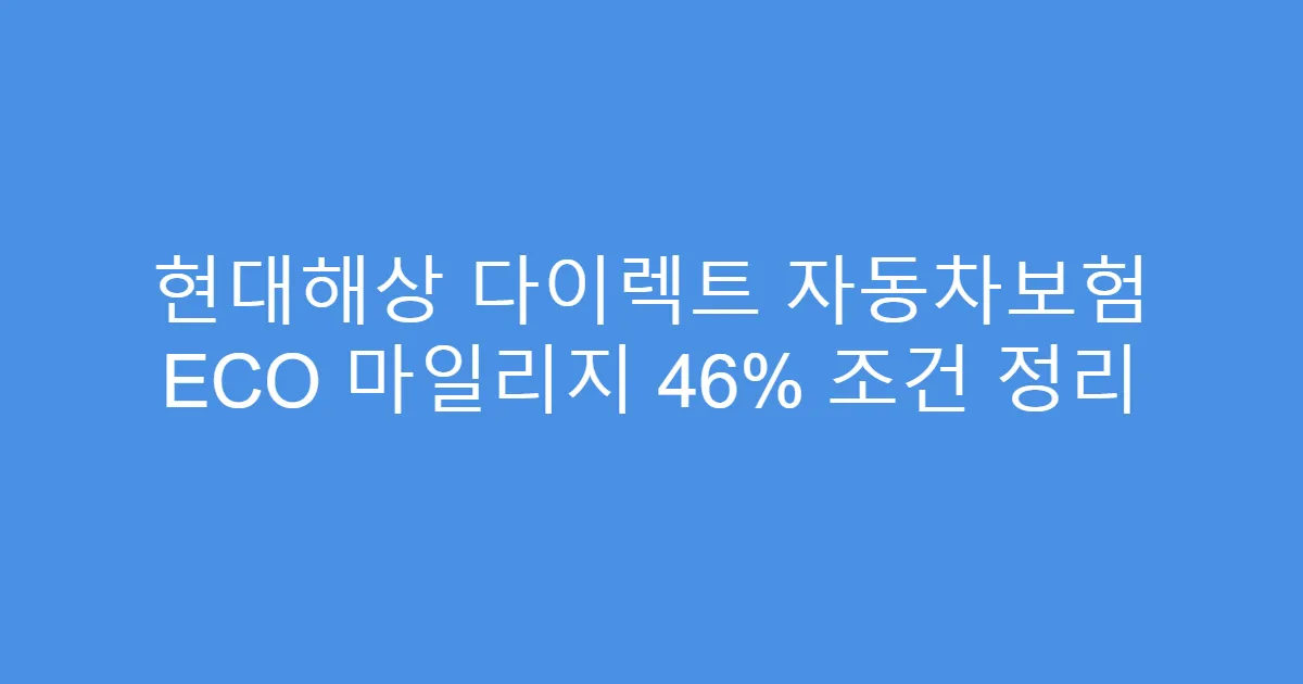 현대해상 다이렉트 자동차보험 ECO 마일리지 46% 조건 정리