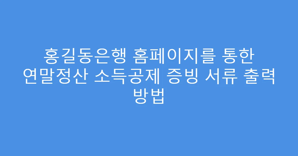 홍길동은행 홈페이지를 통한 연말정산 소득공제 증빙 서류 출력 방법